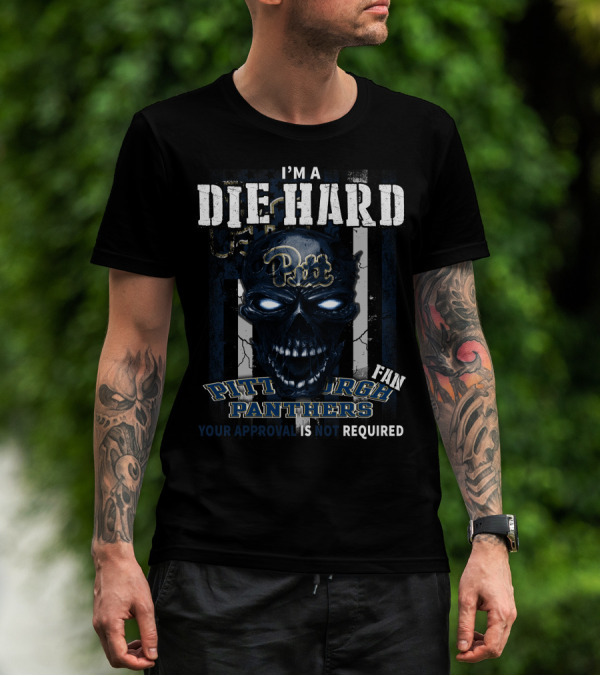 I'm A Die Hard Pitt Fan Pittsburgh Panthers Your Approval Is Not Required T-Shirt