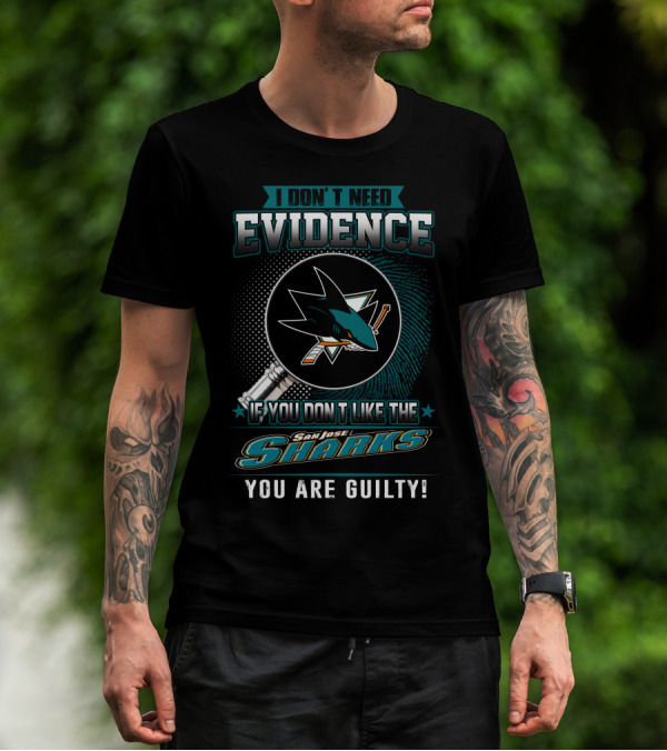 I Don't Need Evidence If You Don't Like The San Jose Sharks You Are Guilty T-Shirt