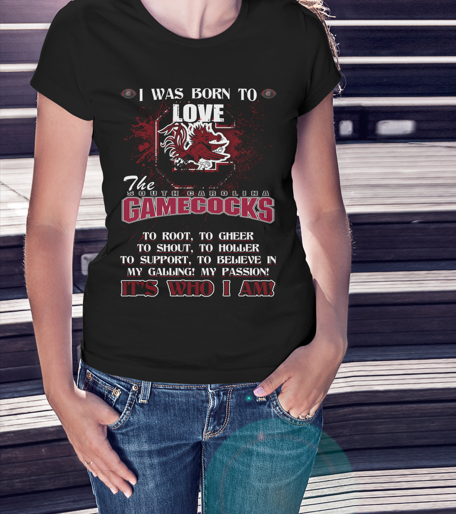 I Was Born To Love The South Carolina Gamecocks It's Who I Am T-Shirt
