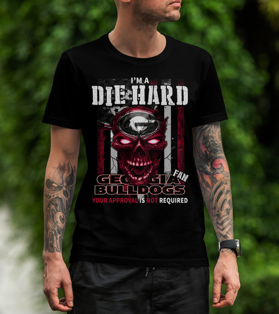 I'm A Die Hard Georgia Bulldogs Fan Your Approval Is Not Required T-Shirt