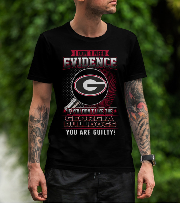 I Don't Need Evidence If You Don't Like The Georgia Bulldogs You Are Guilty T-Shirt