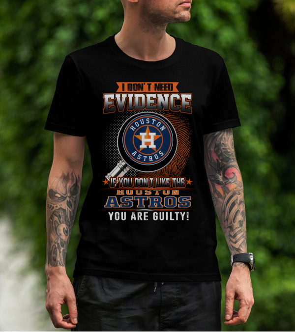 I Don't Need Evidence If You Don't Like The Houston Astros You Are Guilty T-Shirt