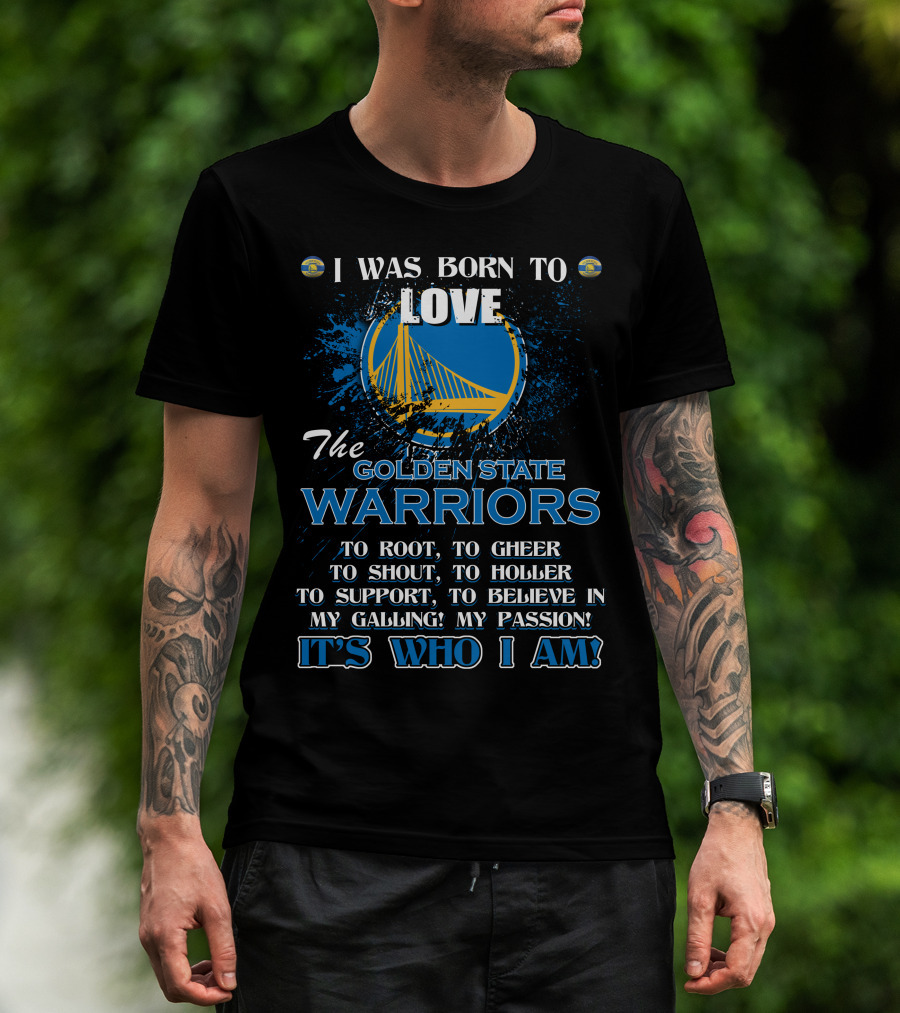 I Was Born To Love The Golden State Warriors It's Who I Am T-Shirt