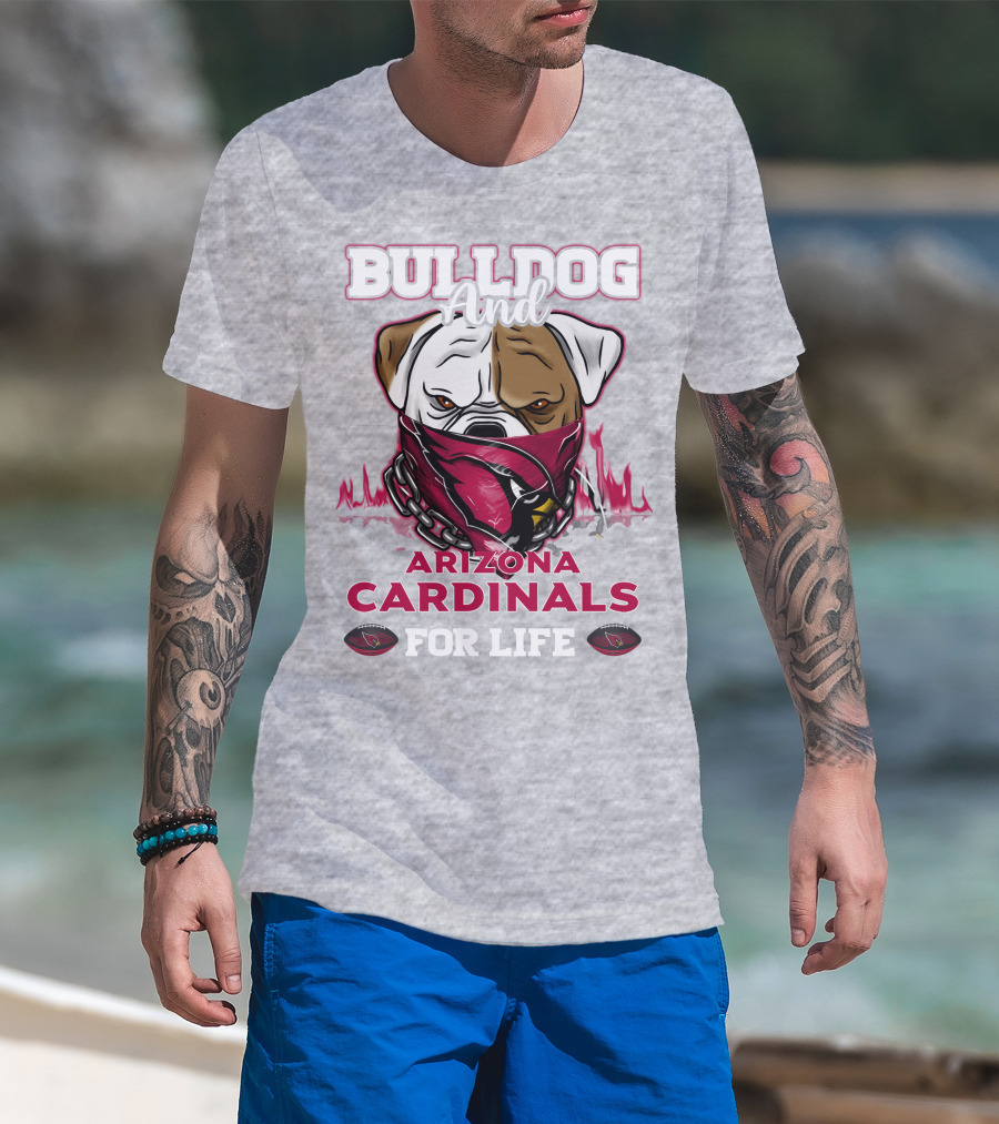 Bulldog And Arizona Cardinals For Life T-Shirt