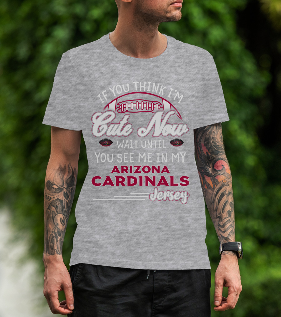 If You Think I'm Cute Now Wait Until You See Me In My Arizona Cardinals Jersey T-Shirt