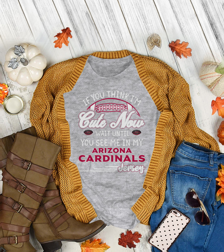 If You Think I'm Cute Now Wait Until You See Me In My Arizona Cardinals Jersey T-Shirt