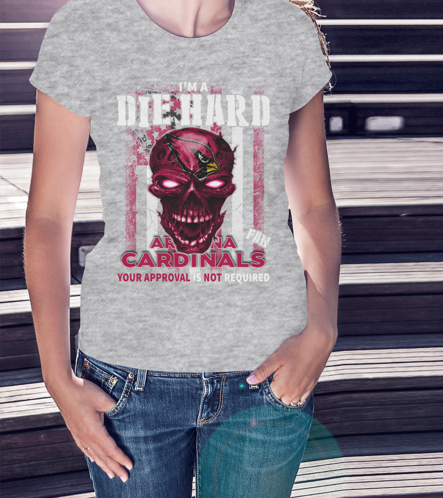 I'm A Die Hard Arizona Cardinals Fan Your Approval Is Not Required T-Shirt