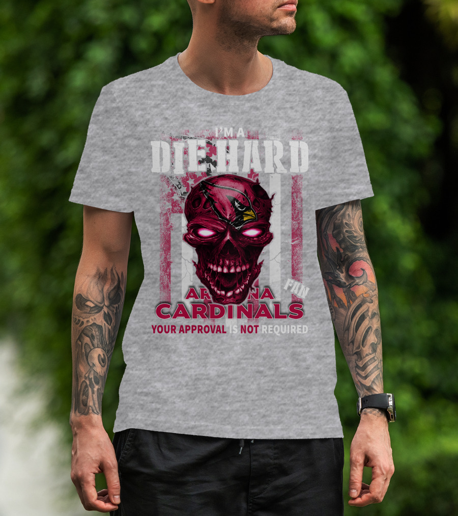 I'm A Die Hard Arizona Cardinals Fan Your Approval Is Not Required T-Shirt
