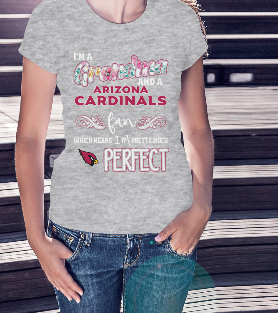 I'm A Grandma And A Arizona Cardinals Fan Which Means I'm Pretty Much Perfect T-Shirt