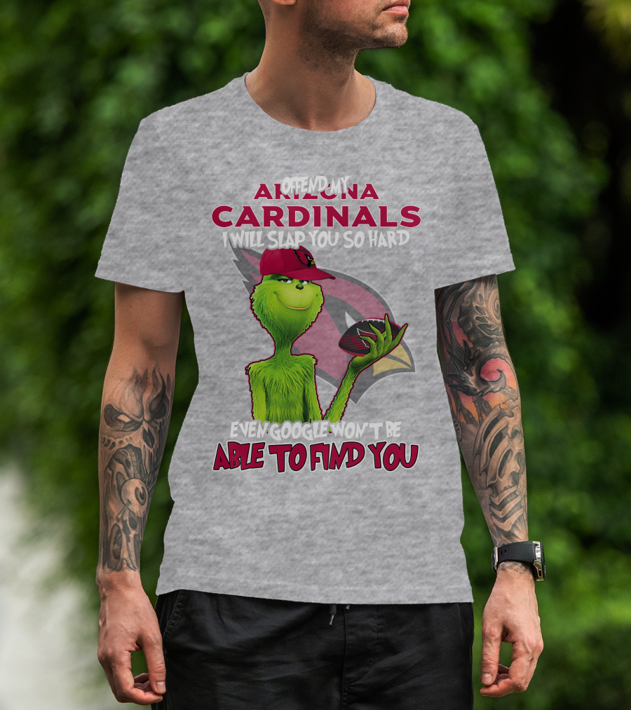 Offend My Arizona Cardinals Grinch Slap You Hard Even Google Won't Find You T-Shirt