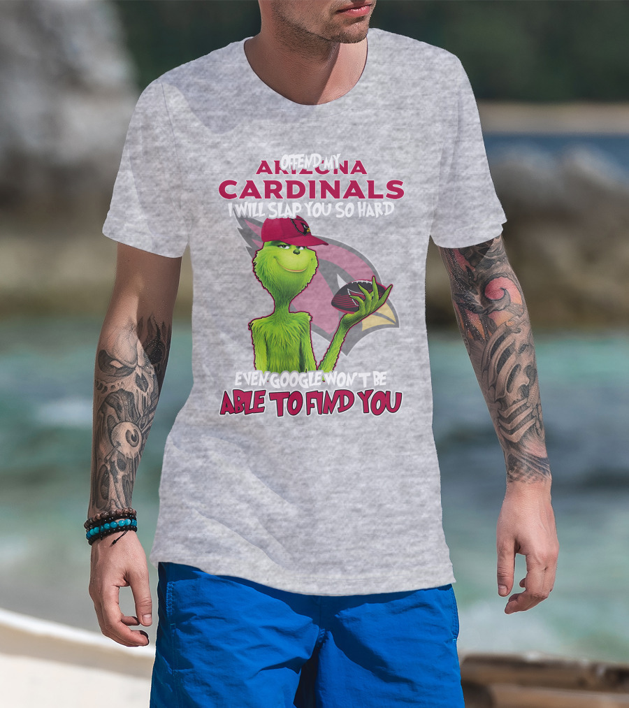 Offend My Arizona Cardinals Grinch Slap You Hard Even Google Won't Find You T-Shirt