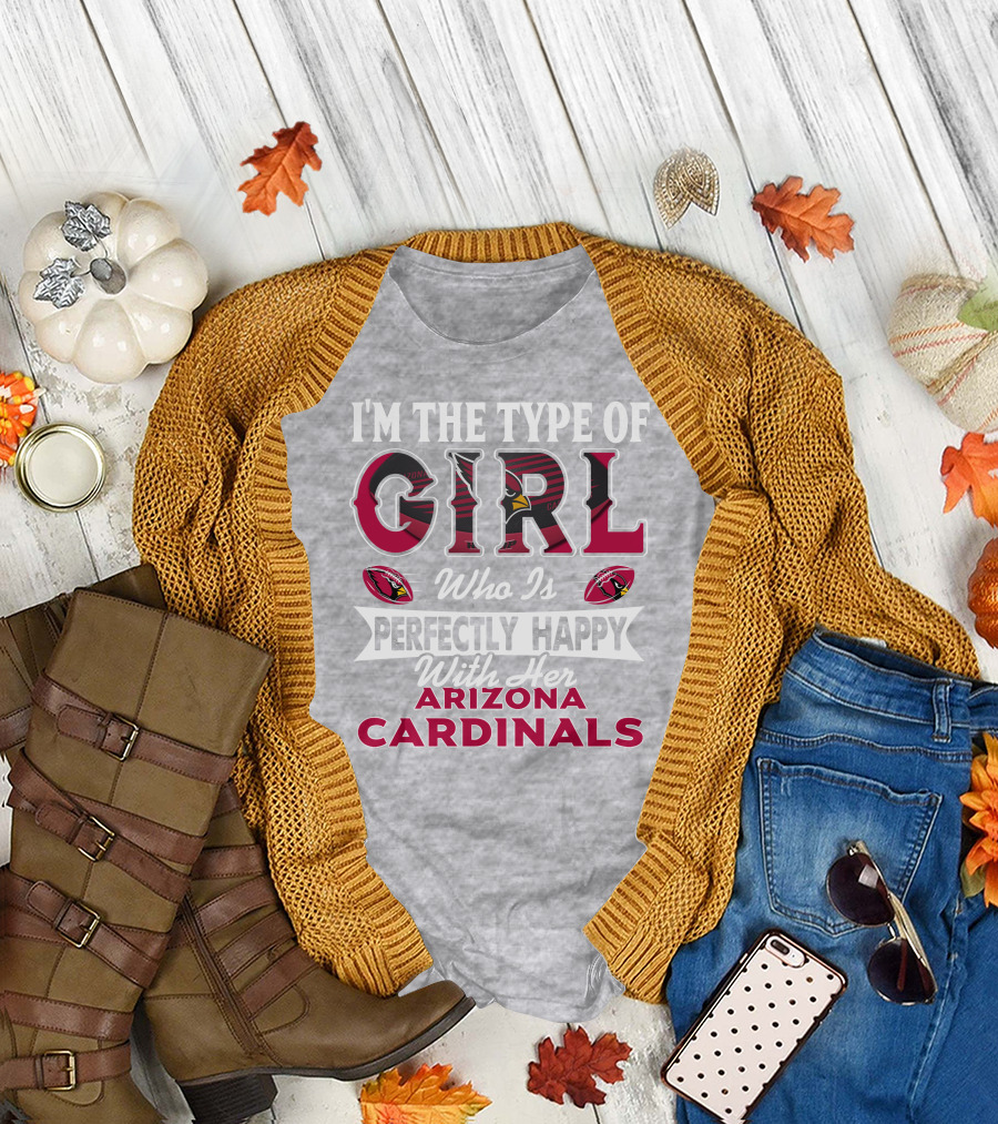 I'm The Type Of Girl Who Is Perfectly Happy With Her Arizona Cardinals T-Shirt