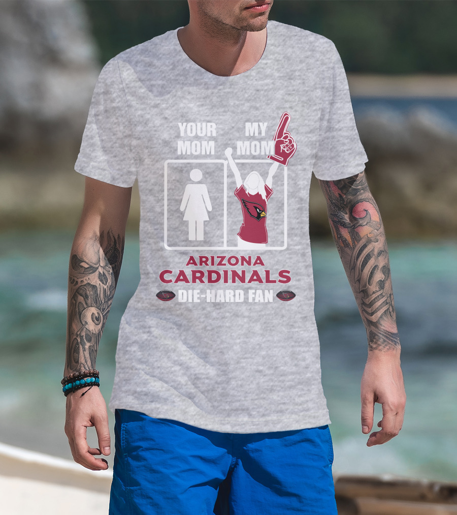 Your Mom My Mom Arizona Cardinals Die-Hard Fan T-Shirt