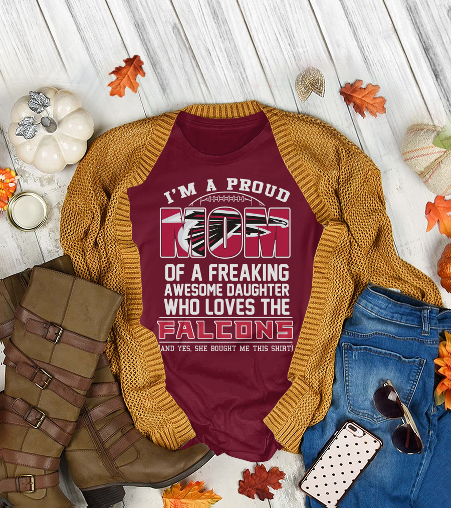 I'm A Proud Mom Of A Freaking Awesome Daughter Who Loves The Falcons (And Yes She Bought Me This Shirt) T-Shirt