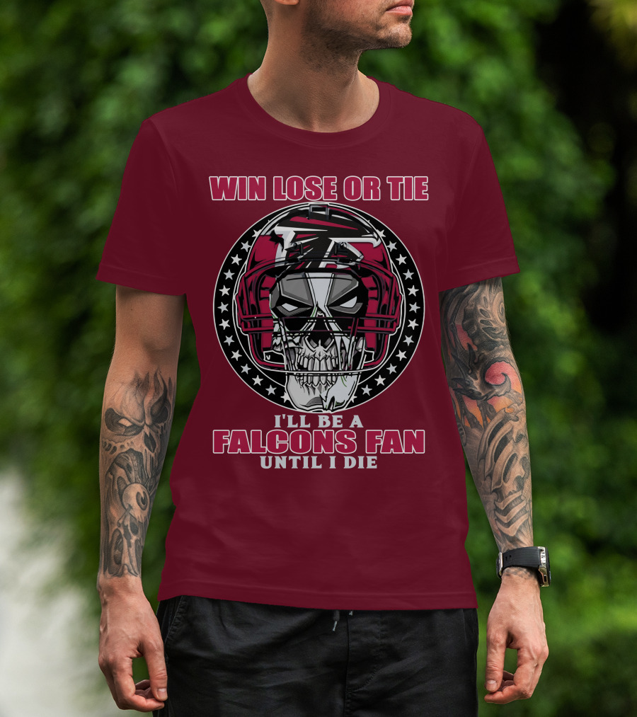 Win Lose Or Tie I'll Be A Falcons Fan Until I Die Atlanta Falcons T-Shirt