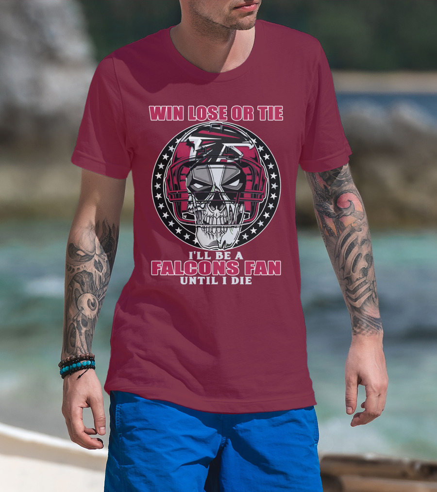 Win Lose Or Tie I'll Be A Falcons Fan Until I Die Atlanta Falcons T-Shirt