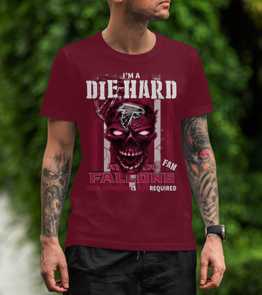 I'm A Die Hard Atlanta Falcons Fan Your Approval Is Not Required T-Shirt