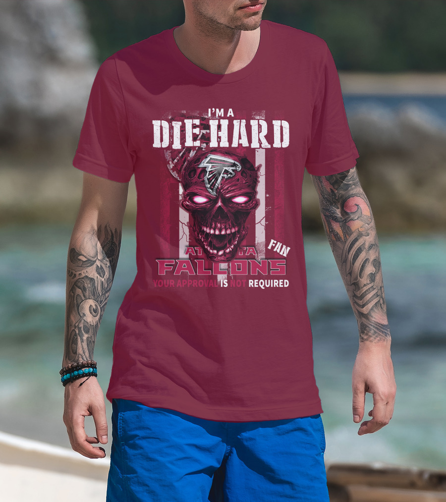 I'm A Die Hard Atlanta Falcons Fan Your Approval Is Not Required T-Shirt