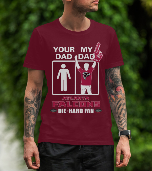 YOUR DAD MY DAD ATLANTA FALCONS DIE-HARD FAN T-Shirt