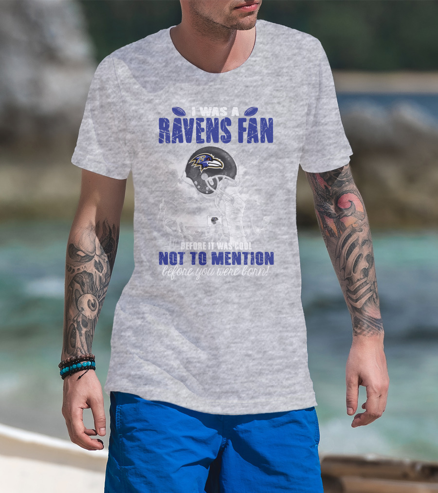 I Was A Baltimore Ravens Fan Before It Was Cool Not To Mention Before You Were Born T-Shirt