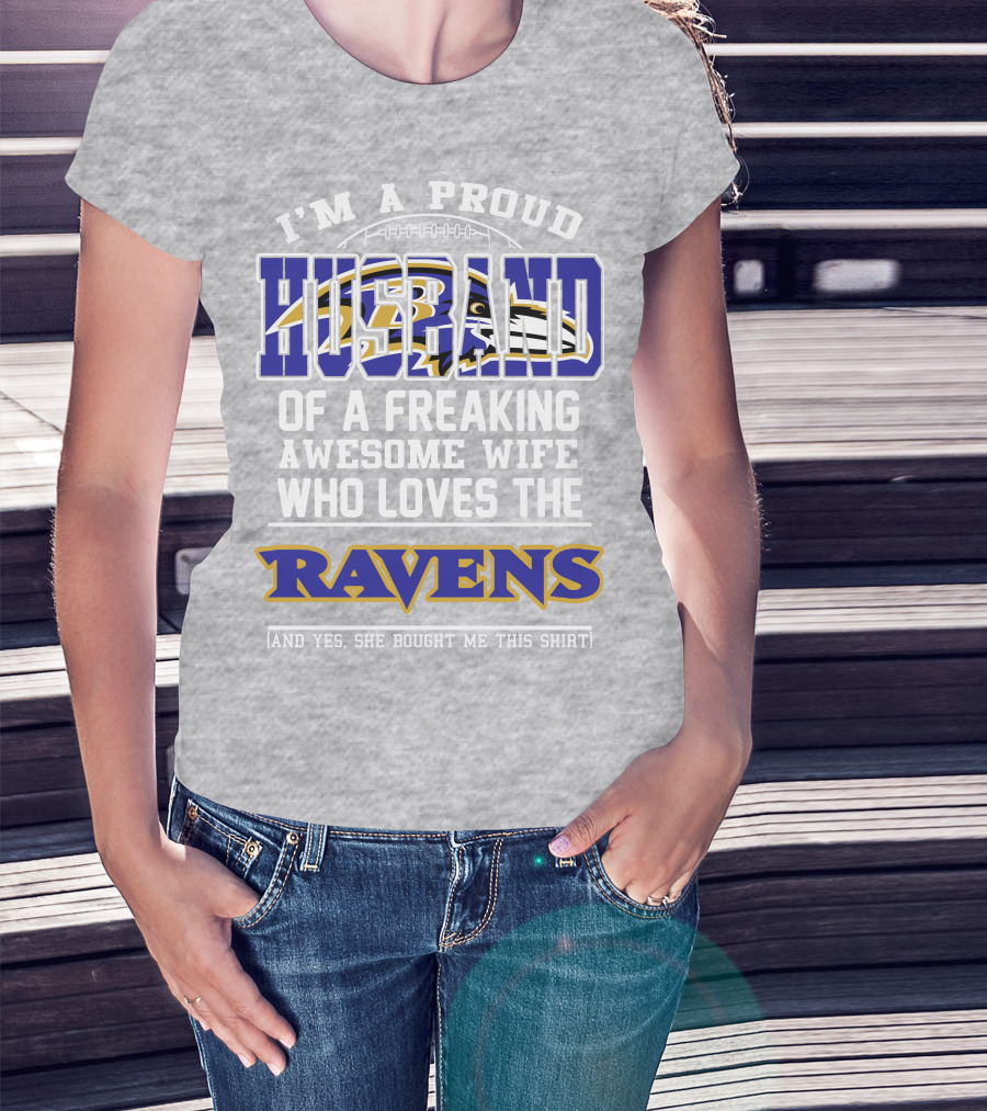I'm A Proud Husband Of A Freaking Awesome Wife Who Loves The Ravens (And Yes She Bought Me This Shirt) T-Shirt