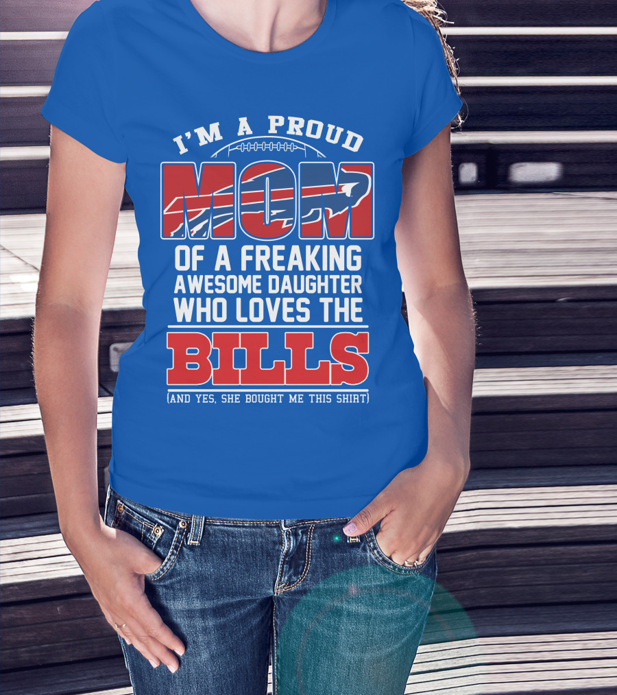 I'm A Proud Mom Of A Freaking Awesome Daughter Who Loves The Bills T-Shirt