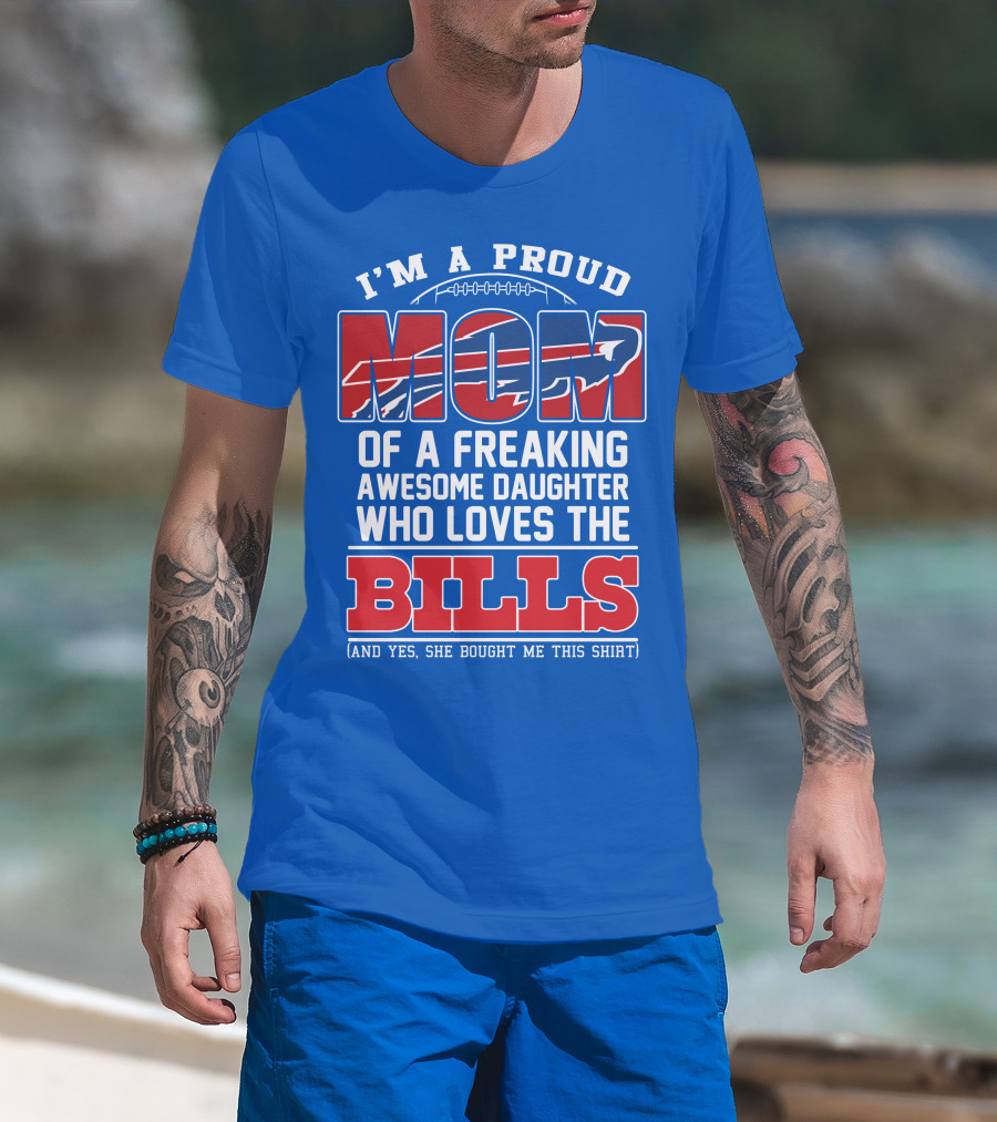 I'm A Proud Mom Of A Freaking Awesome Daughter Who Loves The Bills T-Shirt