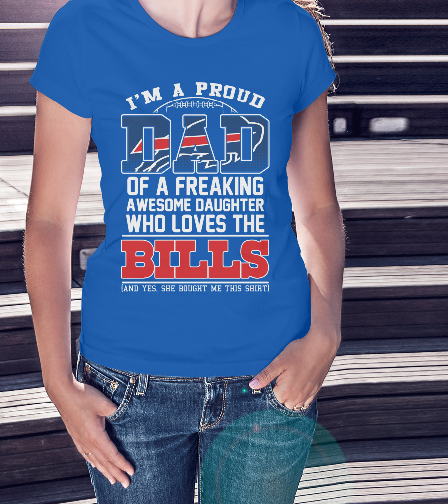 I'm A Proud Dad Of A Freaking Awesome Daughter Who Loves The Bills T-Shirt