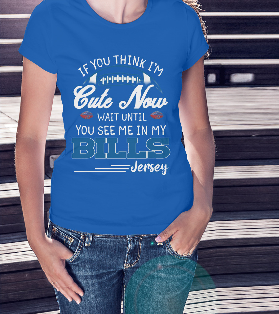 If You Think I’m Cute Now Wait Until You See Me In My Bills Jersey T-Shirt