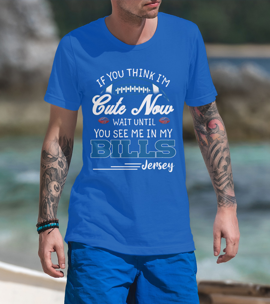 If You Think I’m Cute Now Wait Until You See Me In My Bills Jersey T-Shirt