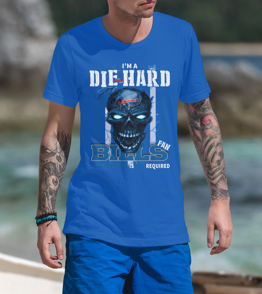 I'm A Die Hard Bills Fan Your Approval Is Not Required T-Shirt