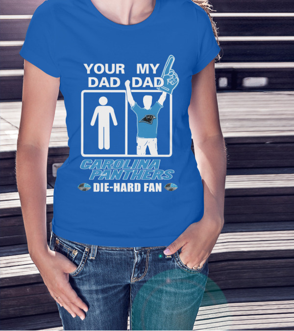 YOUR DAD MY DAD CAROLINA PANTHERS DIE-HARD FAN T-Shirt