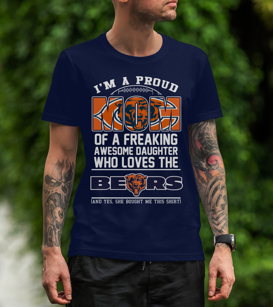 I'm A Proud Mom Of A Freaking Awesome Daughter Who Loves The Bears T-Shirt