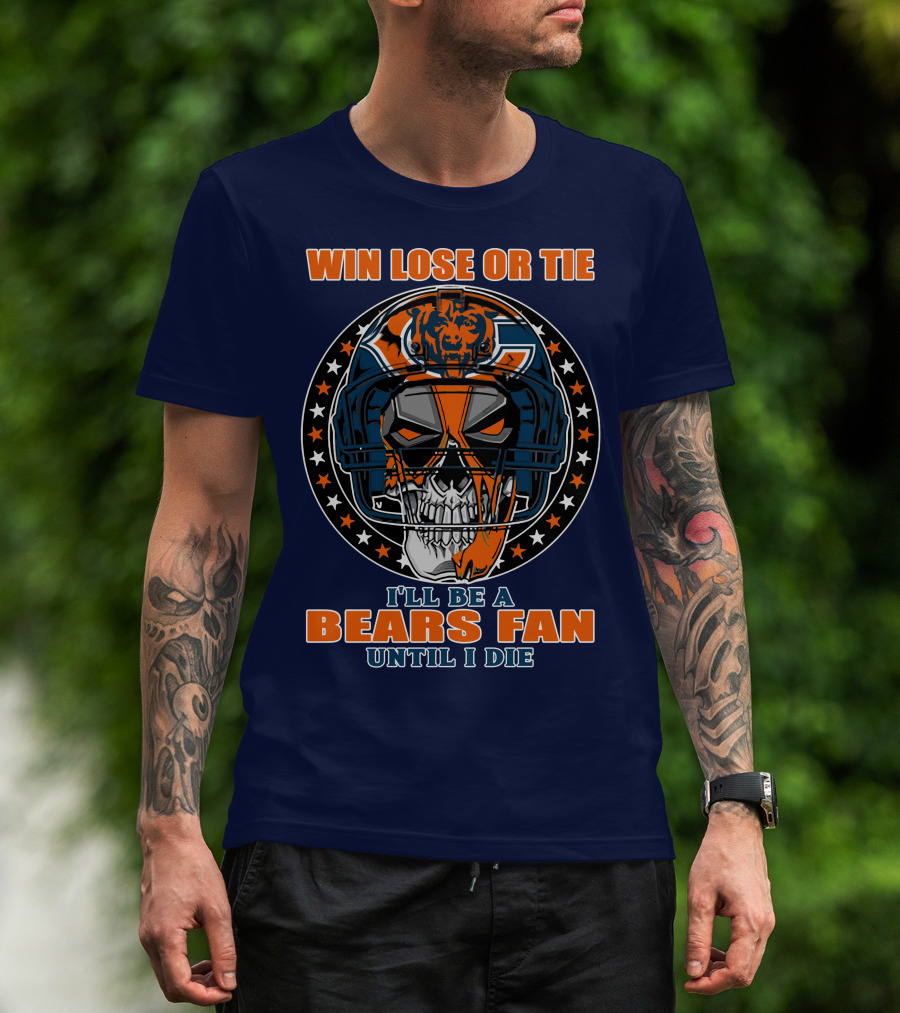 Win Lose Or Tie I'll Be A Bears Fan Until I Die Chicago Bears 40 T-Shirt