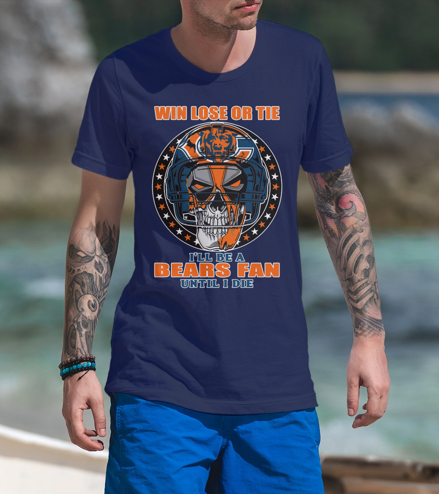 Win Lose Or Tie I'll Be A Bears Fan Until I Die Chicago Bears 40 T-Shirt