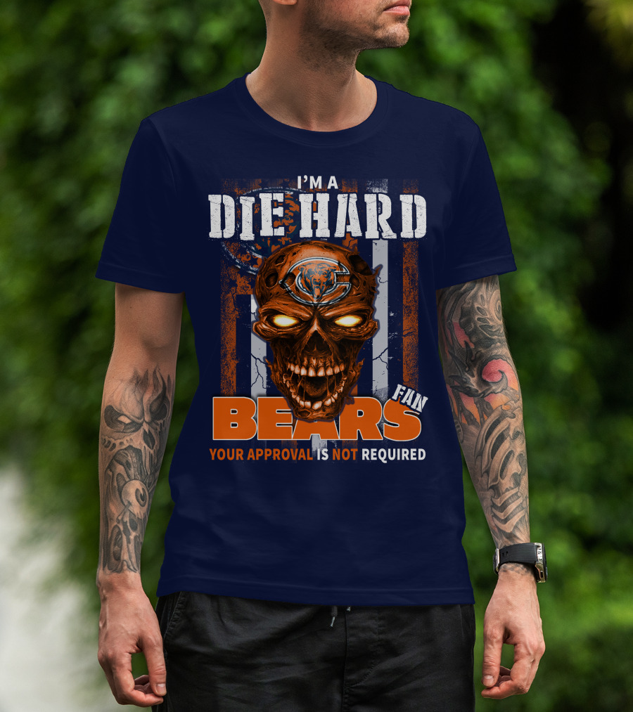 I'm A Die Hard Bears Fan Your Approval Is Not Required T-Shirt