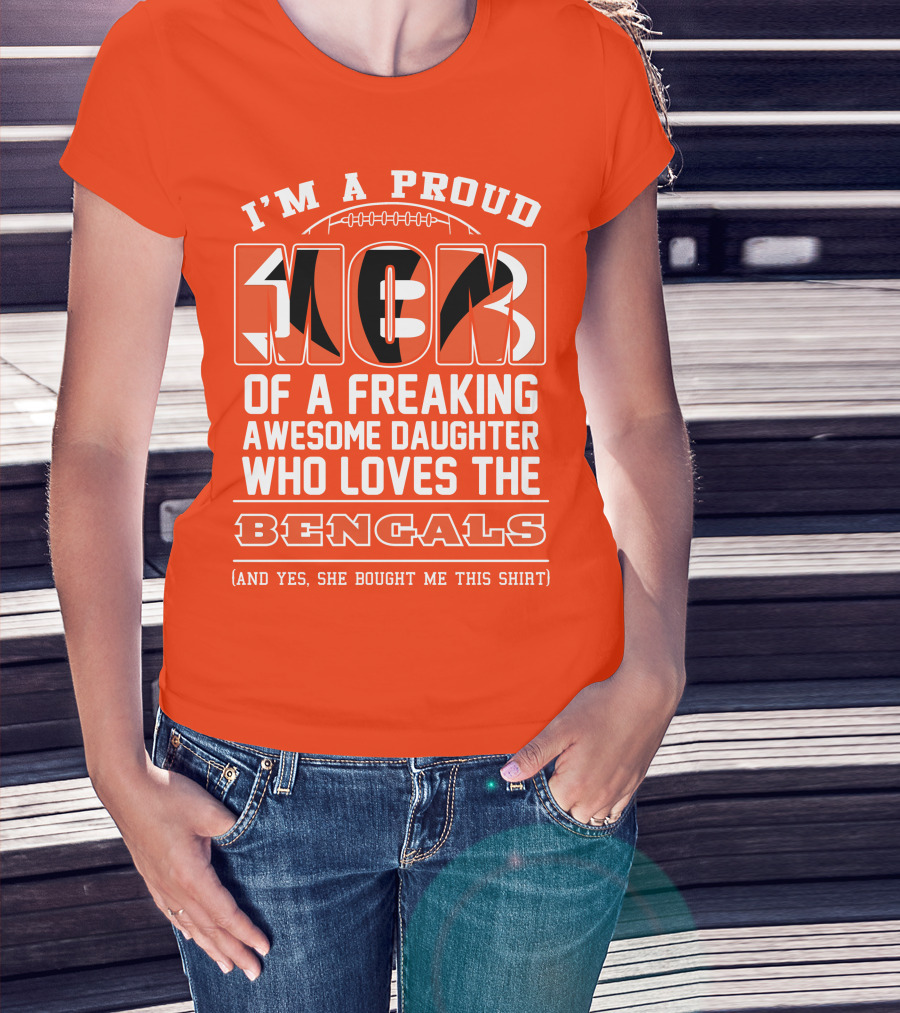 I'm A Proud Mom Of A Freaking Awesome Daughter Who Loves The Bengals T-Shirt
