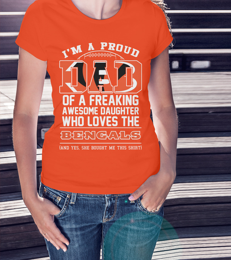 I'm A Proud Dad Of A Freaking Awesome Daughter Who Loves The Bengals T-Shirt