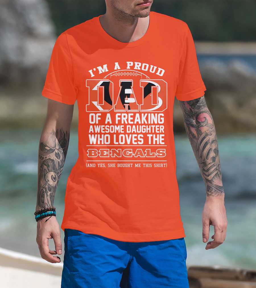 I'm A Proud Dad Of A Freaking Awesome Daughter Who Loves The Bengals T-Shirt