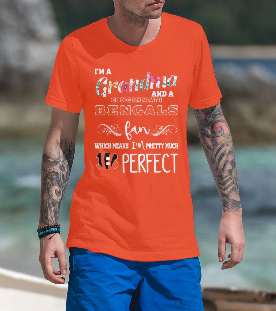 I'm A Grandma And A Cincinnati Bengals Fan Which Means I'm Pretty Much Perfect T-Shirt