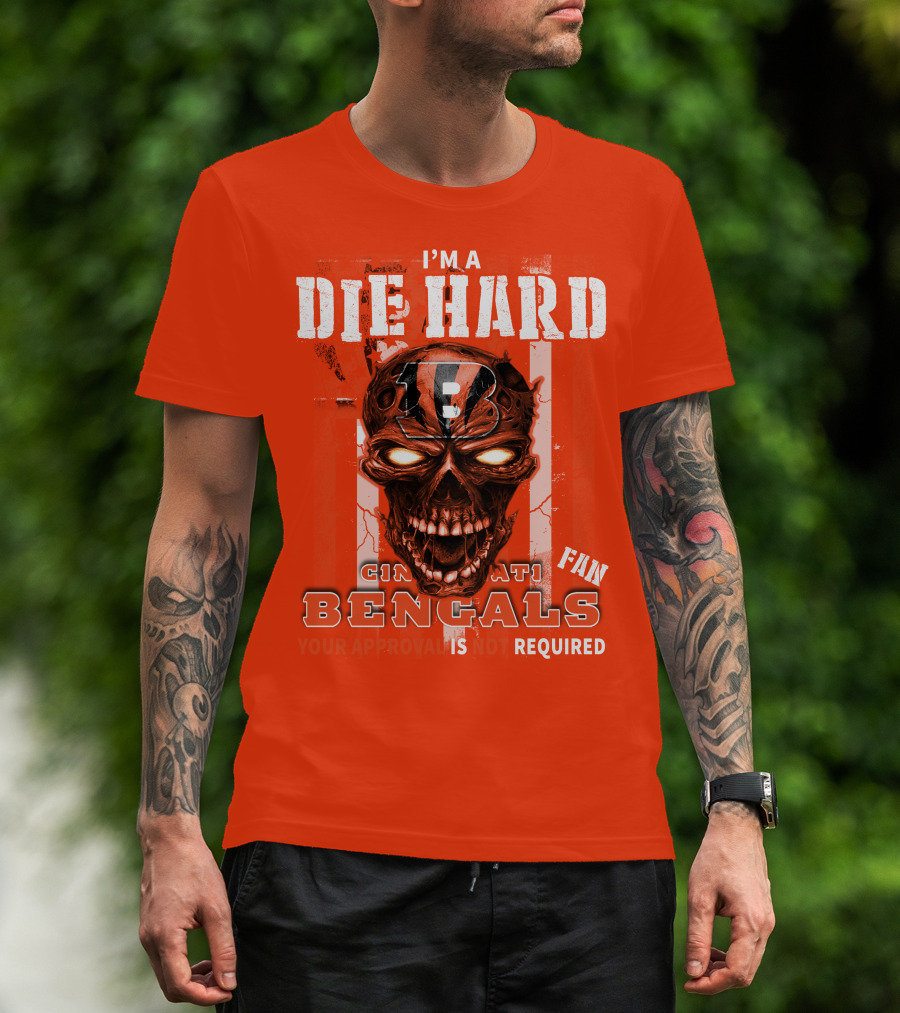 I'm A Die Hard Cincinnati Bengals Fan Your Approval Is Not Required T-Shirt