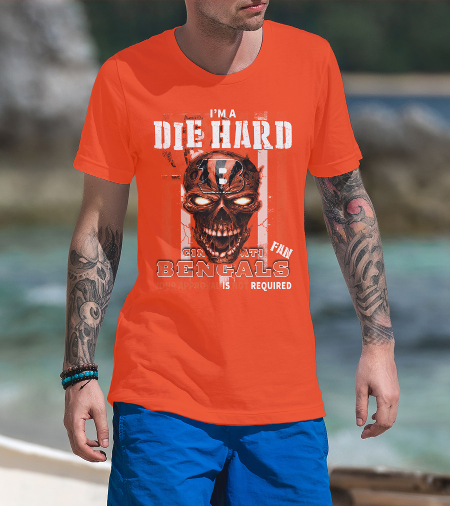 I'm A Die Hard Cincinnati Bengals Fan Your Approval Is Not Required T-Shirt