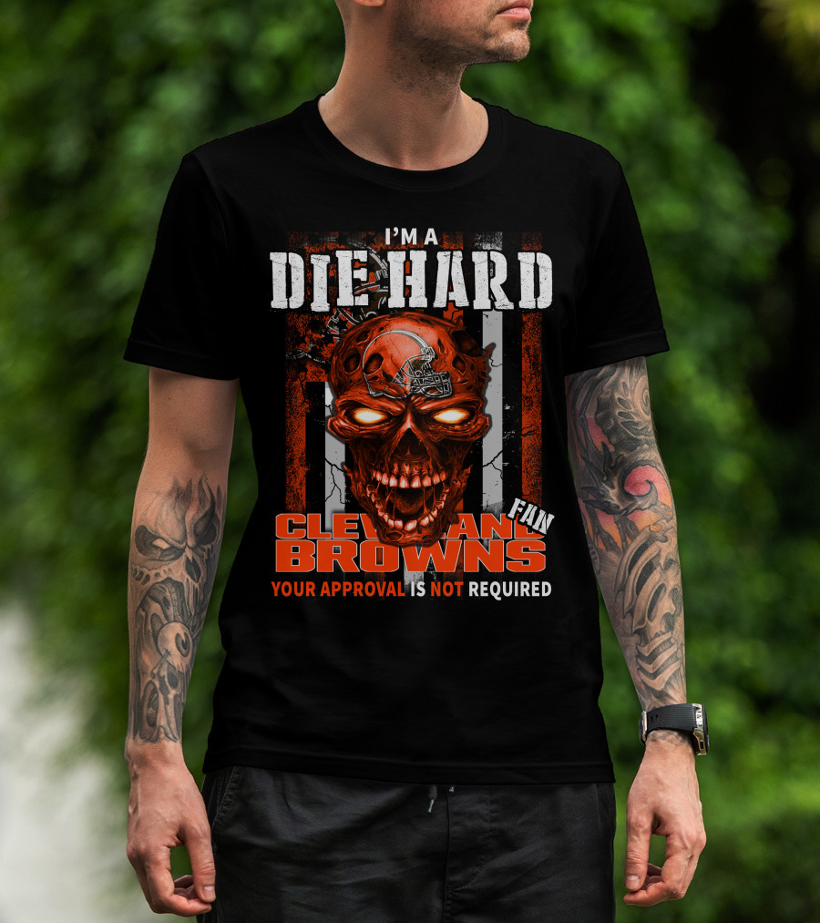 I'm A Die Hard Cleveland Browns Fan Your Approval Is Not Required T-Shirt
