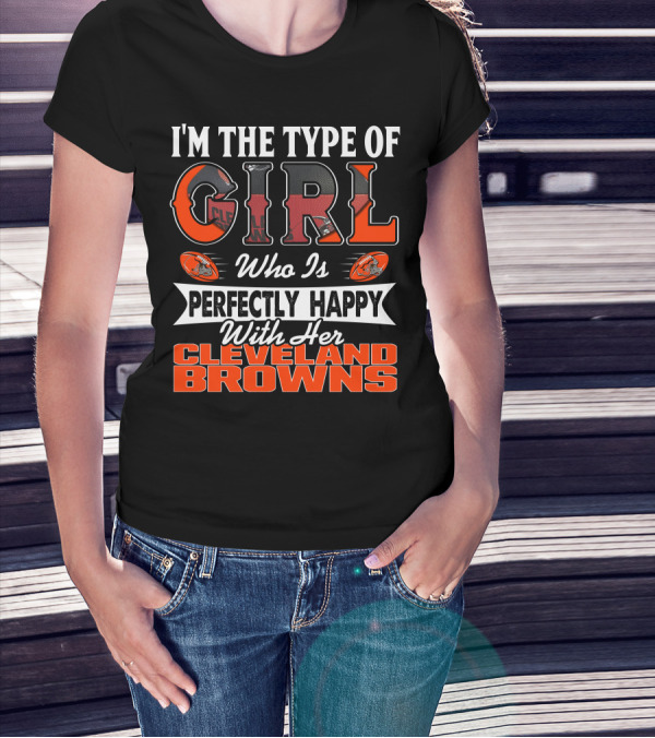 I'M THE TYPE OF GIRL WHO IS PERFECTLY HAPPY WITH HER CLEVELAND BROWNS T-Shirt