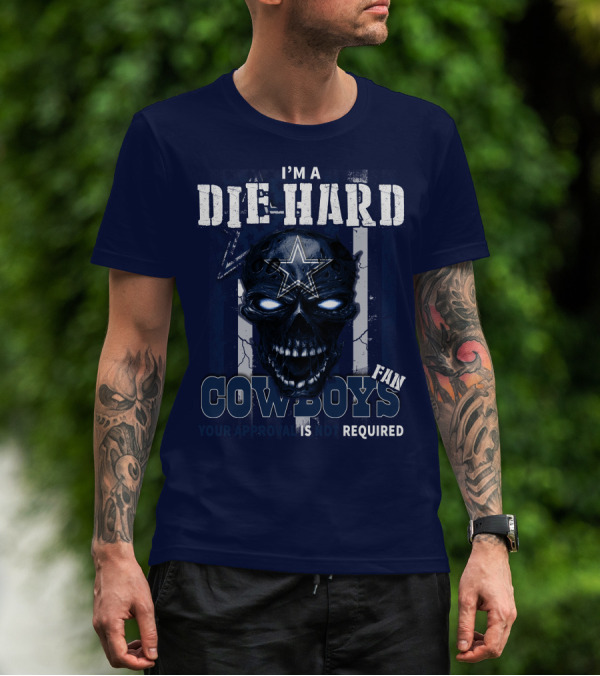 I'm A Die Hard Cowboys Fan Your Approval Is Not Required T-Shirt