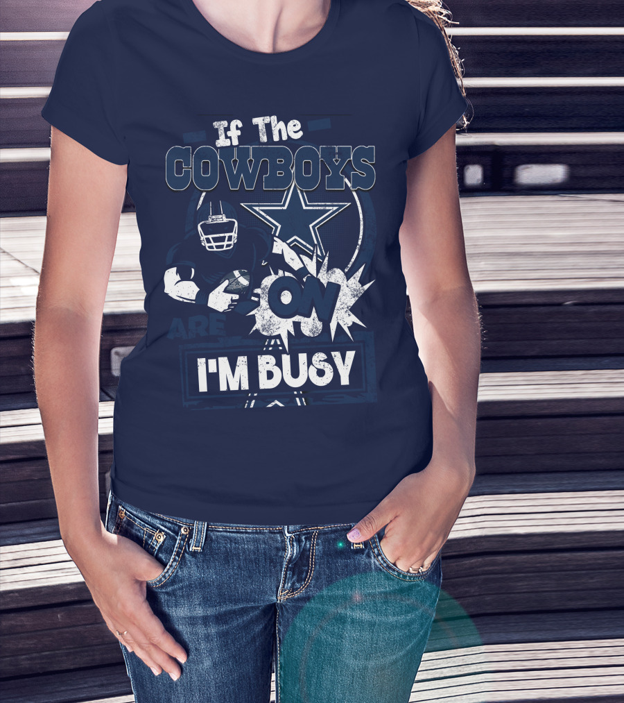 If The Cowboys Are On I'm Busy Dallas Cowboys Football Star Fan Gear T-Shirt