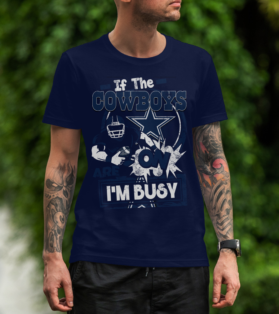 If The Cowboys Are On I'm Busy Dallas Cowboys Football Star Fan Gear T-Shirt