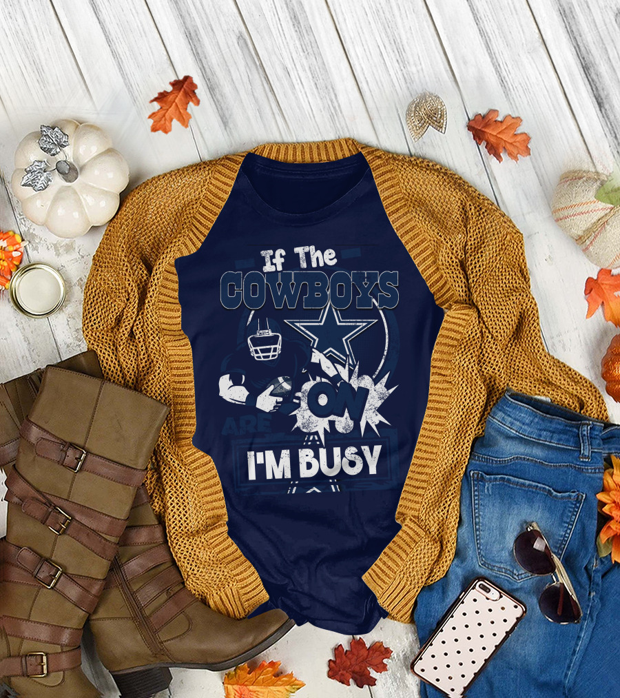 If The Cowboys Are On I'm Busy Dallas Cowboys Football Star Fan Gear T-Shirt