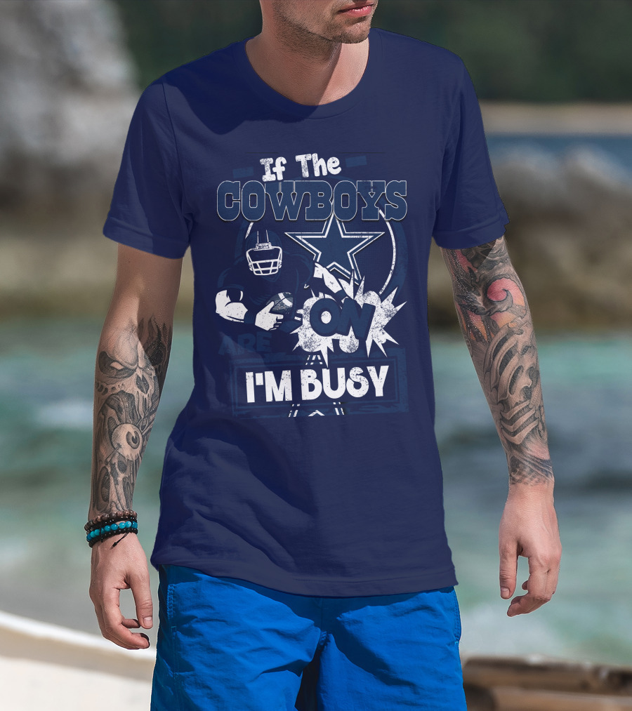 If The Cowboys Are On I'm Busy Dallas Cowboys Football Star Fan Gear T-Shirt