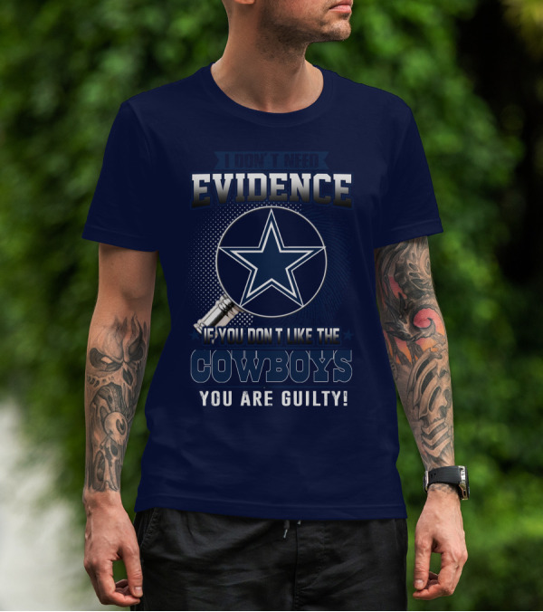 I DON'T NEED EVIDENCE IF YOU DON'T LIKE THE COWBOYS YOU ARE GUILTY T-Shirt